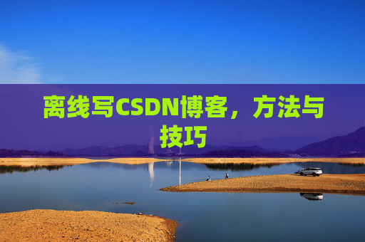 离线写CSDN博客，方法与技巧